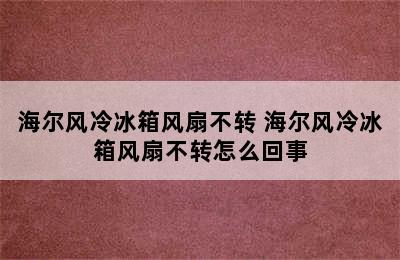 海尔风冷冰箱风扇不转 海尔风冷冰箱风扇不转怎么回事